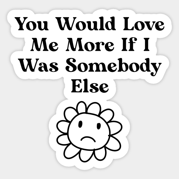 You would love me more if i was somebody else Sticker by Nomercy888